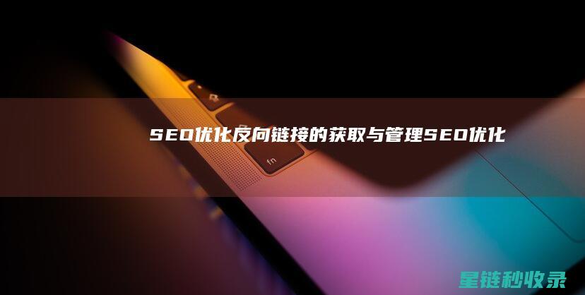 SEO优化：反向链接的获取与管理 (SEO优化是啥)
