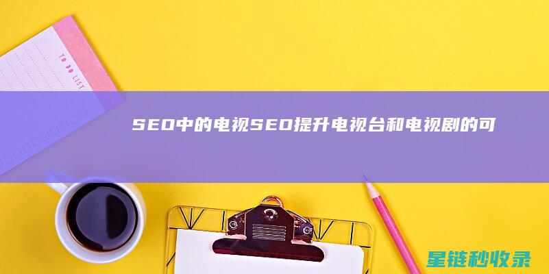 SEO中的电视SEO：提升电视台和电视剧的可见性 (seo在电商中什么意思)