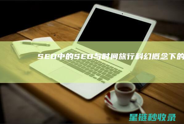 SEO中的SEO与时间旅行：科幻概念下的SEO思考 (SEO中的出词是什么意思)