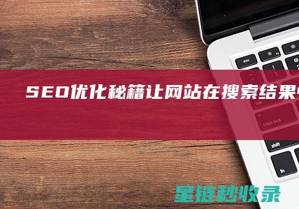 SEO优化秘籍：让网站在搜索结果中脱颖而出 (seo 优化方法)