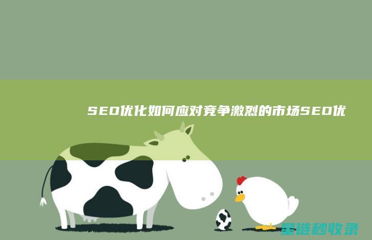 SEO优化：如何应对竞争激烈的市场 (SEO优化是啥)
