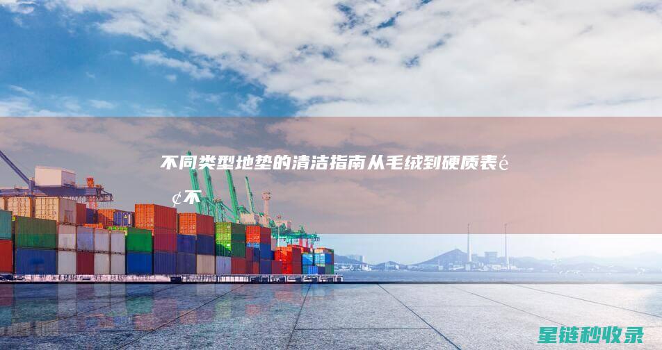 不同类型地垫的清洁指南：从毛绒到硬质表面 (不同类型地垫的区别)