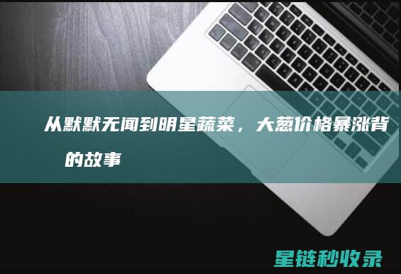 从默默无闻到明星蔬菜，大葱价格暴涨背后的故事 (从默默无闻到一鸣惊人的诗句)