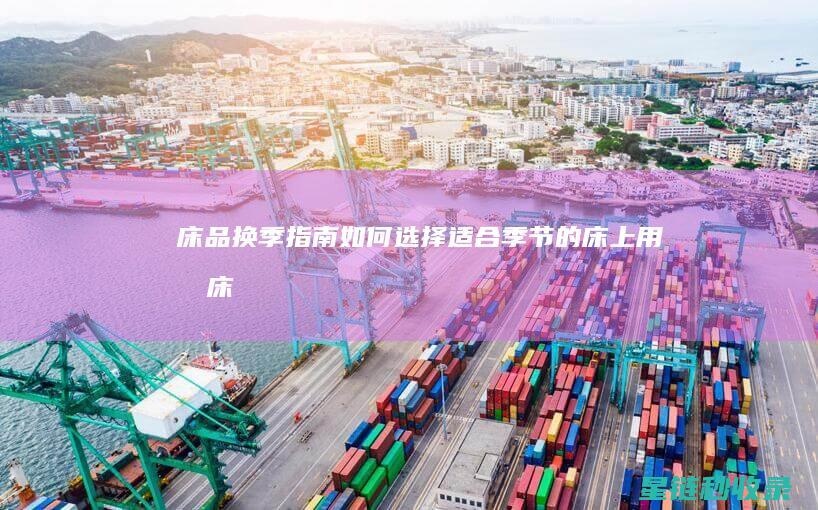 床品换季指南：如何选择适合季节的床上用品 (床品换季指南最新)