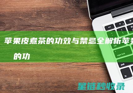 苹果皮煮茶的功效与禁忌全解析 (苹果皮煮茶的功效作用)