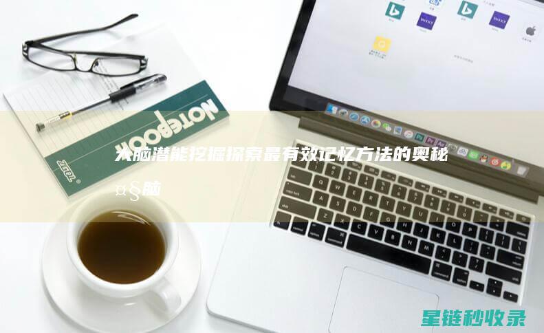 大脑潜能挖掘：探索最有效记忆方法的奥秘 (大脑 潜能)