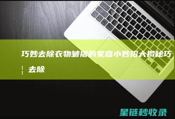 巧妙去除衣物皱褶的家庭小妙招大揭秘 (巧妙去除衣物的方法)