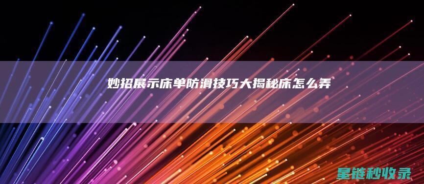 妙招展示：床单防滑技巧大揭秘 (床怎么弄)