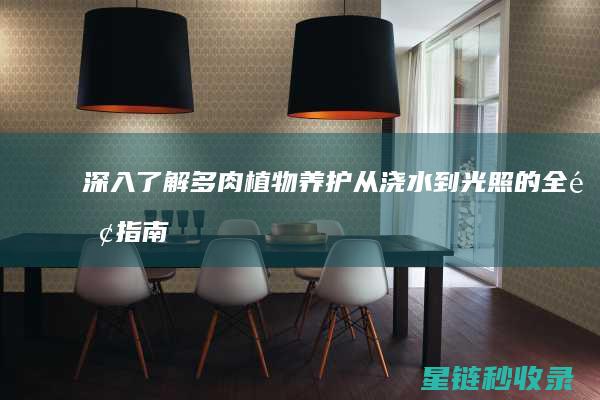 深入了解多肉植物养护：从浇水到光照的全面指南 (深入了解多肉植物)