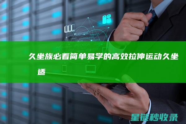 久坐族必看：简单易学的高效拉伸运动 (久坐族适合的运动)