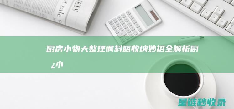 厨房小物大整理：调料瓶收纳妙招全解析 (厨房小物件实用建议)