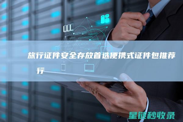 旅行证件安全存放首选：便携式证件包推荐 (旅行证件有哪些)