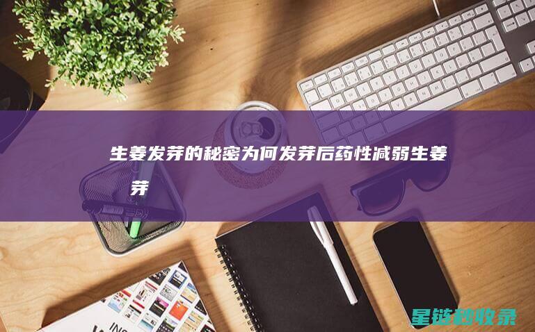 生姜发芽的秘密：为何发芽后药性减弱 (生姜发芽的秘诀是什么)