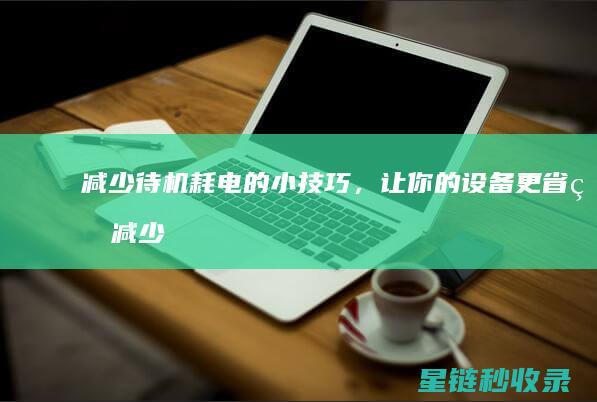减少待机耗电的小技巧，让你的设备更省电 (减少待机耗电后半句怎么说)
