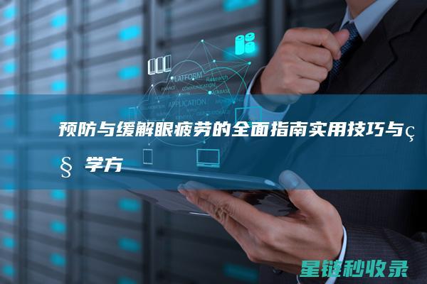 预防与缓解眼疲劳的全面指南：实用技巧与科学方法 (预防眼部疾病的措施)