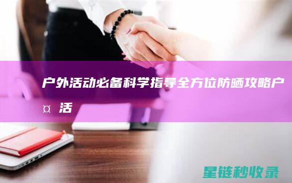 户外活动必备！科学指导全方位防晒攻略 (户外活动必备物品)