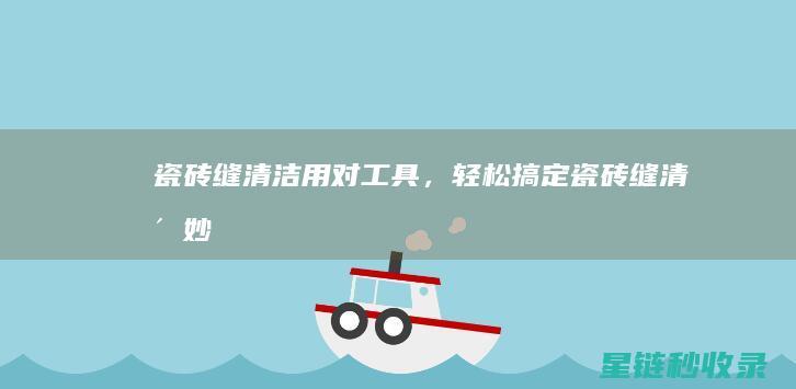 瓷砖缝清洁：用对工具，轻松搞定 (瓷砖缝清洁妙招)