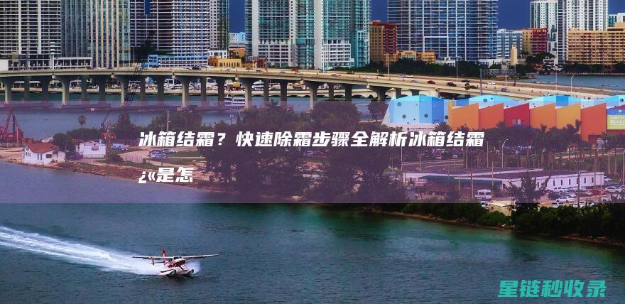 冰箱结霜？快速除霜步骤全解析 (冰箱结霜快是怎么回事)