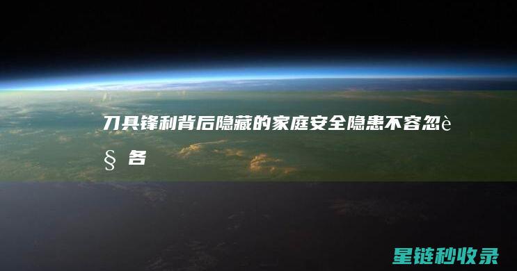 刀具锋利：背后隐藏的家庭安全隐患不容忽视 (各种锋利的刀具都运用了什么原理)