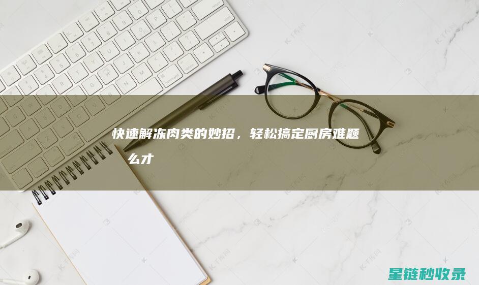 快速解冻肉类的妙招，轻松搞定厨房难题 (怎么才能快速解冻肉类)