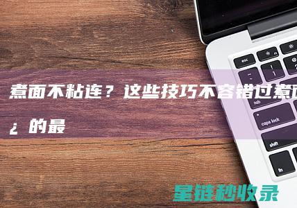 煮面不粘连？这些技巧不容错过 (煮面不粘连的最简单三个方法)