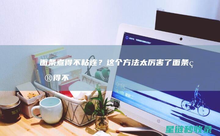面条煮得不粘连？这个方法太厉害了 (面条煮得不粘怎么回事)