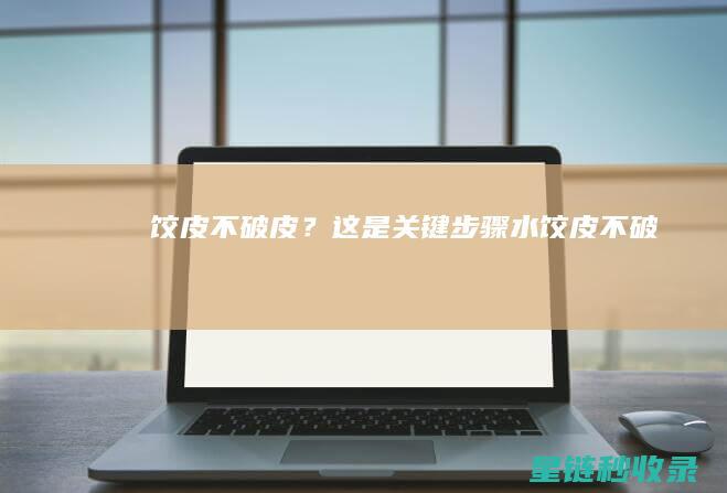 饺皮不破皮？这是关键步骤 (水饺皮不破)