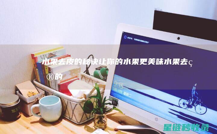 水果去皮的秘诀：让你的水果更美味 (水果去皮的秘方有哪些)