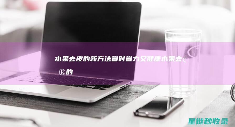 水果去皮的新方法：省时省力又健康 (水果去皮的新方法)