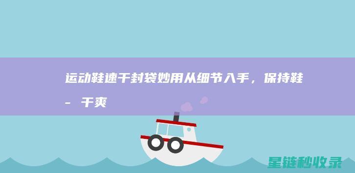 运动鞋速干封袋妙用：从细节入手，保持鞋子干爽 (运动鞋封膜)