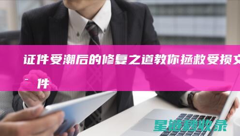 证件受潮后的修复之道：教你拯救受损文件 (证件照受潮)