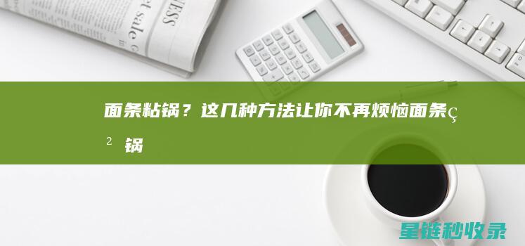 面条粘锅？这几种方法让你不再烦恼！ (面条粘锅怎么办)