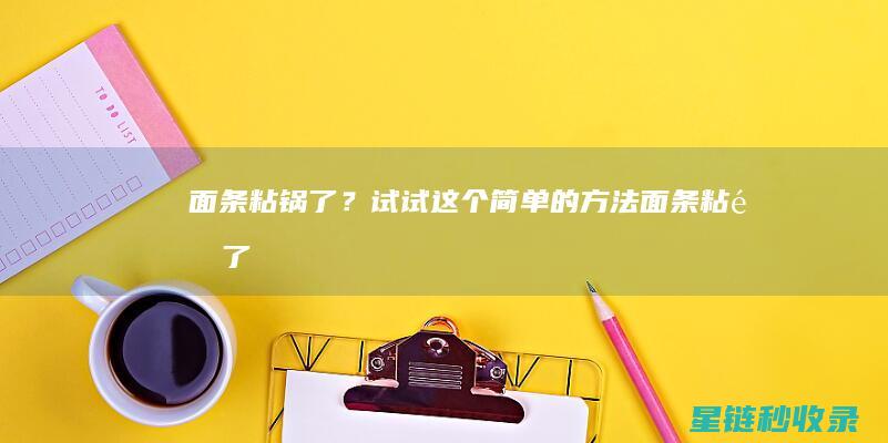 面条粘锅了？试试这个简单的方法！ (面条粘锅了怎么清理)