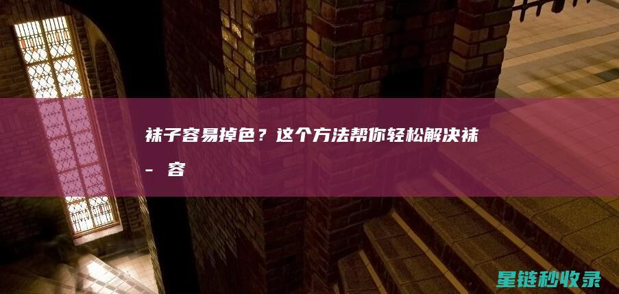 袜子容易掉色？这个方法帮你轻松解决！ (袜子容易掉色怎么办)